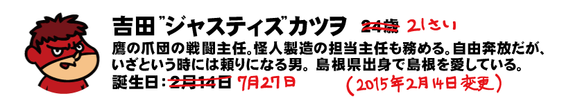 吉田くん（本名：吉田 ジャスティス カツヲ）24歳 鷹の爪団・戦闘主任。怪人製造の担当主任も務める。かなりいい加減で、自由奔放。総統に忠誠心があるのか疑わしいが、いざという時には頼りになる男。島根県出身で島根を愛している。