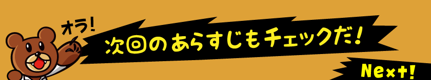 次回のあらすじもチェックだ!